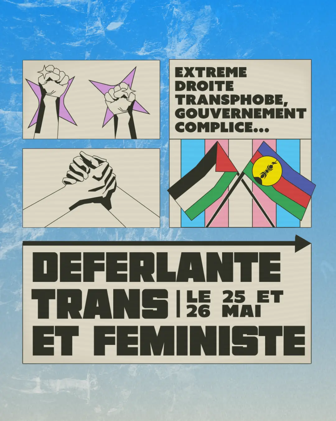 poster disant “Extrême droite transphobe, gouvernement complice… Déferlante trans et féministe le 25 et 26 mai”. Il y a trois images dans des cadres autour du texte : deux poings levés, une poignée de main, et deux drapeaux, un Palestinien et un de la Kanaky, par dessus un drapeau trans